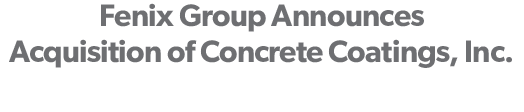 Fenix Group Announces Acquisition of Concrete Coatings, Inc.